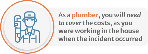 Infographic of As a plumber, you will need to cover the costs, as you were working in the house when the incident occurred
